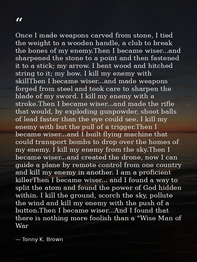 Once I made weapons carved from stone, I tied the weight to a wooden handle, a club to break the bones of my enemy.Then  — Tonny K. Brown