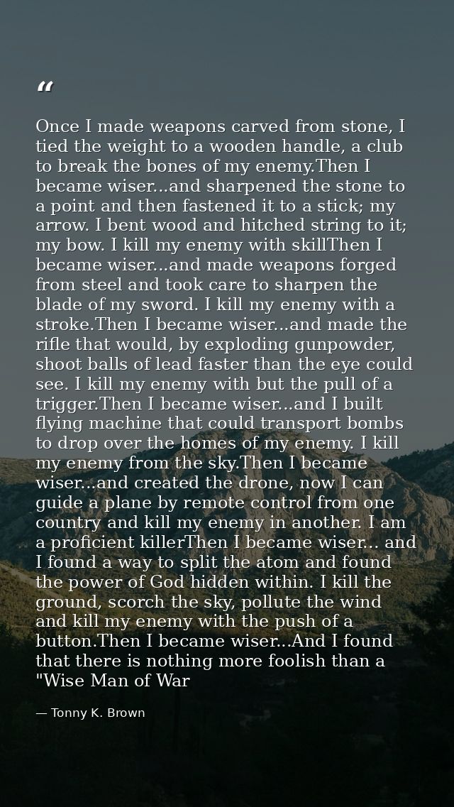 Once I made weapons carved from stone, I tied the weight to a wooden handle, a club to break the bones of my enemy.Then  — Tonny K. Brown