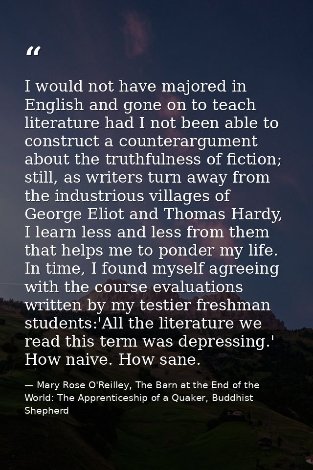 I would not have majored in English and gone on to teach literature had I not been able to construct a counterargument a — Mary Rose O'Reilley, The Barn at the End of the World: The Apprenticeship of a Quaker, Buddhist Shepherd