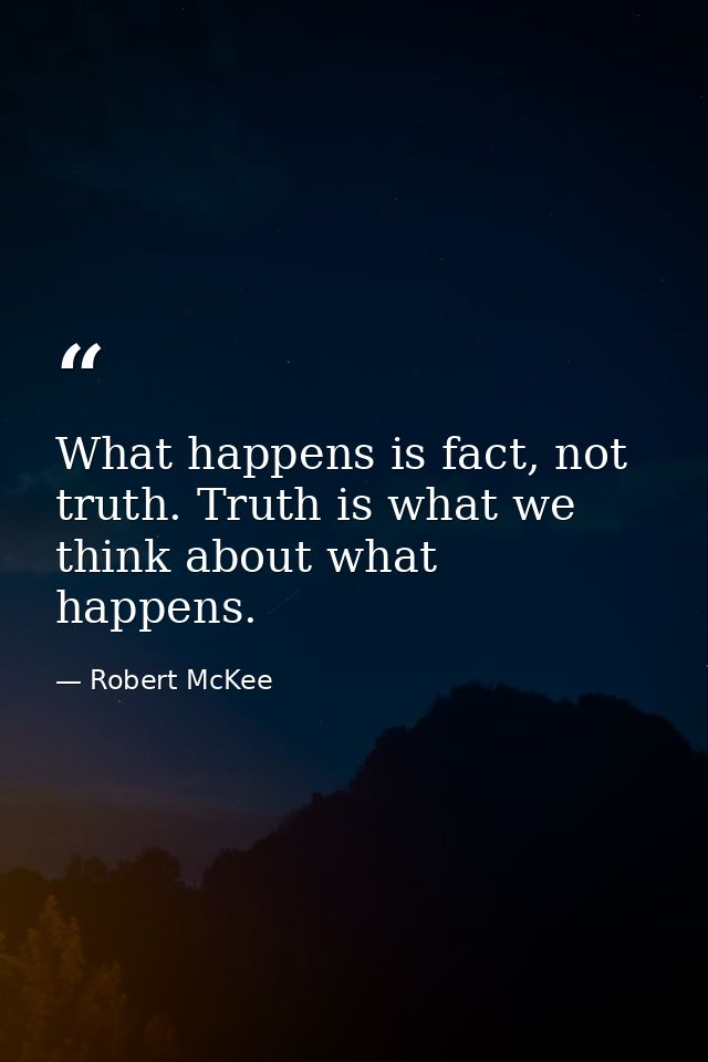 What happens is fact, not truth. Truth is what we think about what happens. — Robert McKee