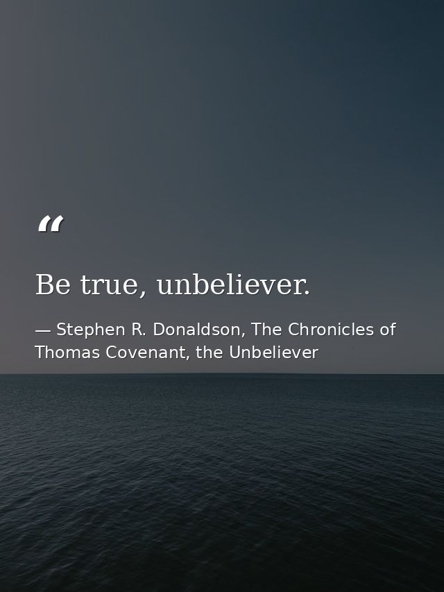 Be true, unbeliever. — Stephen R. Donaldson, The Chronicles of Thomas Covenant, the Unbeliever