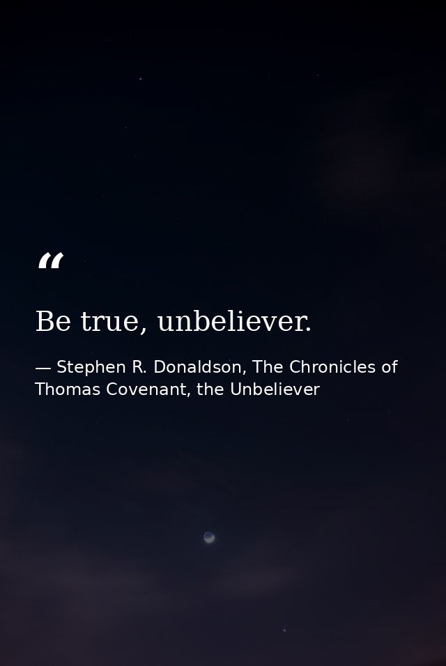 Be true, unbeliever. — Stephen R. Donaldson, The Chronicles of Thomas Covenant, the Unbeliever