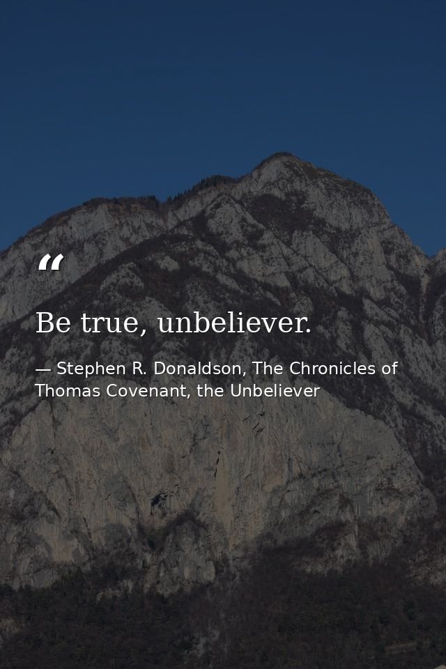 Be true, unbeliever. — Stephen R. Donaldson, The Chronicles of Thomas Covenant, the Unbeliever