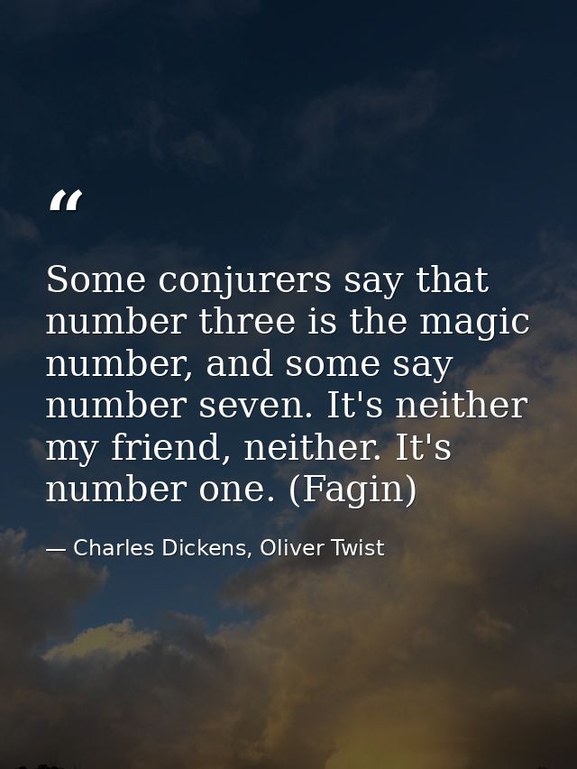 Some conjurers say that number three is the magic number, and some say number seven. It's neither my friend, neither. It — Charles Dickens, Oliver Twist