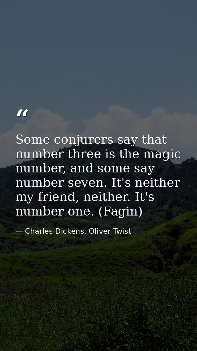 Some conjurers say that number three is the magic number, and some say number seven. It's neither my friend, neither. It — Charles Dickens, Oliver Twist