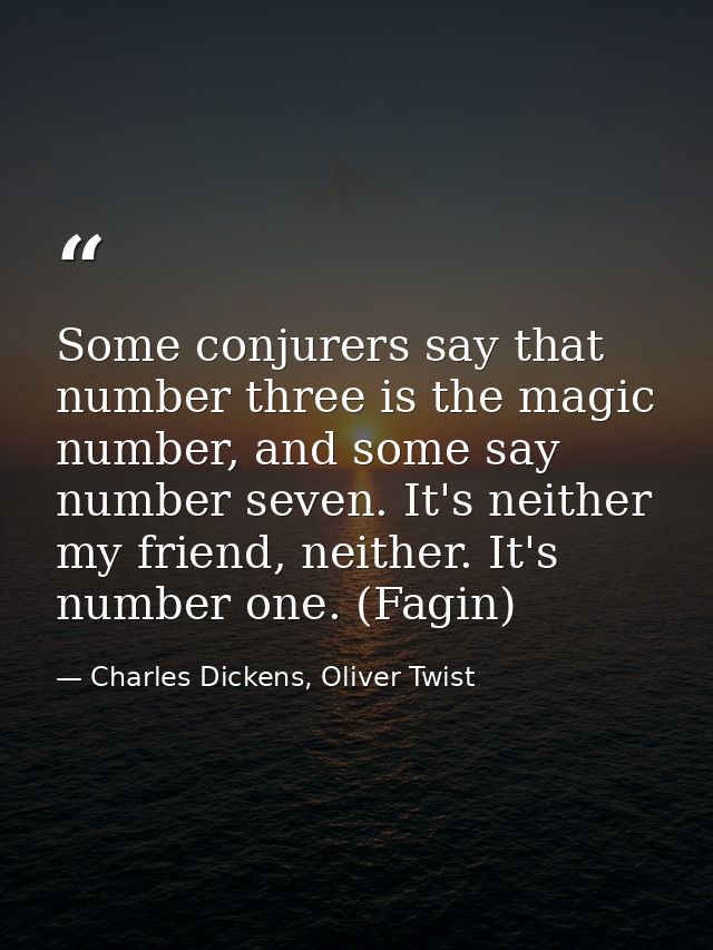Some conjurers say that number three is the magic number, and some say number seven. It's neither my friend, neither. It — Charles Dickens, Oliver Twist