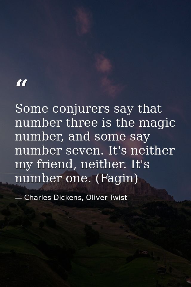 Some conjurers say that number three is the magic number, and some say number seven. It's neither my friend, neither. It — Charles Dickens, Oliver Twist