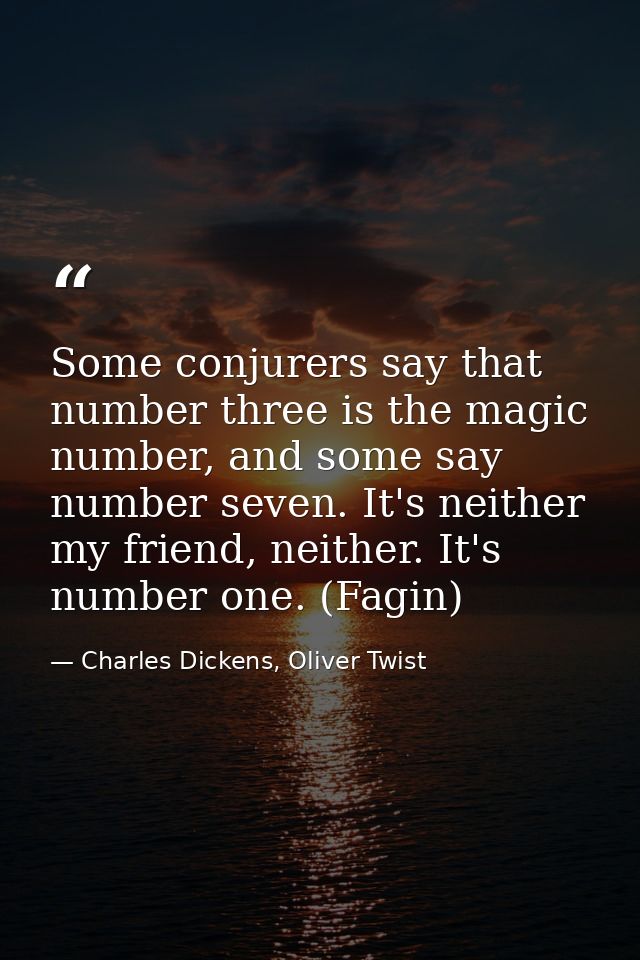 Some conjurers say that number three is the magic number, and some say number seven. It's neither my friend, neither. It — Charles Dickens, Oliver Twist