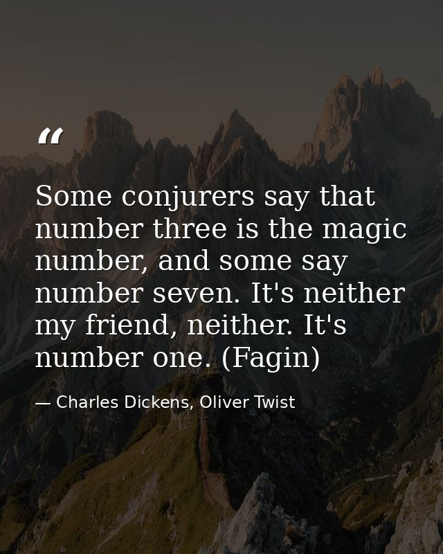 Some conjurers say that number three is the magic number, and some say number seven. It's neither my friend, neither. It — Charles Dickens, Oliver Twist