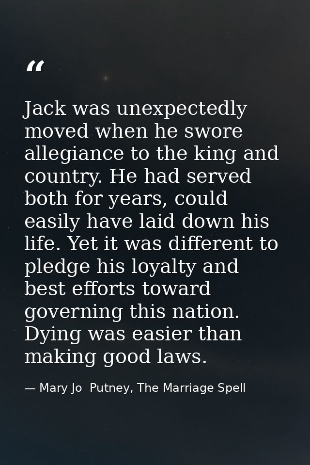 Jack was unexpectedly moved when he swore allegiance to the king and country. He had served both for years, could easily — Mary Jo  Putney, The Marriage Spell
