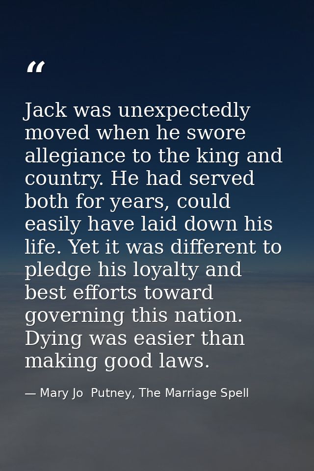 Jack was unexpectedly moved when he swore allegiance to the king and country. He had served both for years, could easily — Mary Jo  Putney, The Marriage Spell