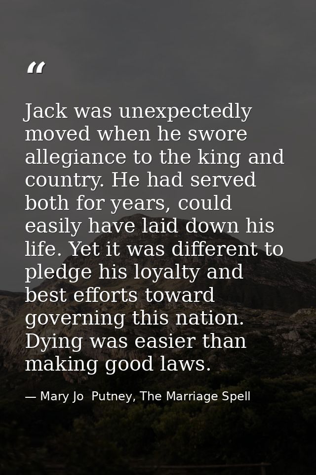 Jack was unexpectedly moved when he swore allegiance to the king and country. He had served both for years, could easily — Mary Jo  Putney, The Marriage Spell