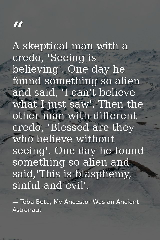 A skeptical man with a credo, 'Seeing is believing'. One day he found something so alien and said, 'I can't believe what — Toba Beta, My Ancestor Was an Ancient Astronaut