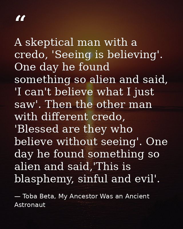 A skeptical man with a credo, 'Seeing is believing'. One day he found something so alien and said, 'I can't believe what — Toba Beta, My Ancestor Was an Ancient Astronaut