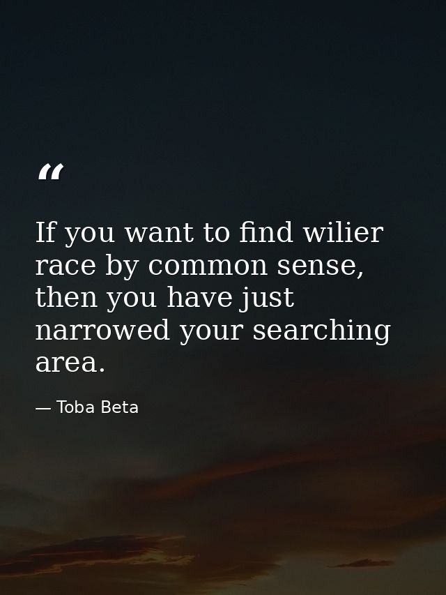 If you want to find wilier race by common sense, then you have just narrowed your searching area. — Toba Beta