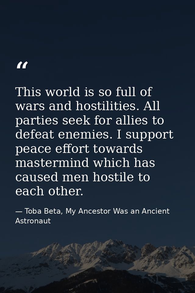 This world is so full of wars and hostilities. All parties seek for allies to defeat enemies. I support peace effort tow — Toba Beta, My Ancestor Was an Ancient Astronaut
