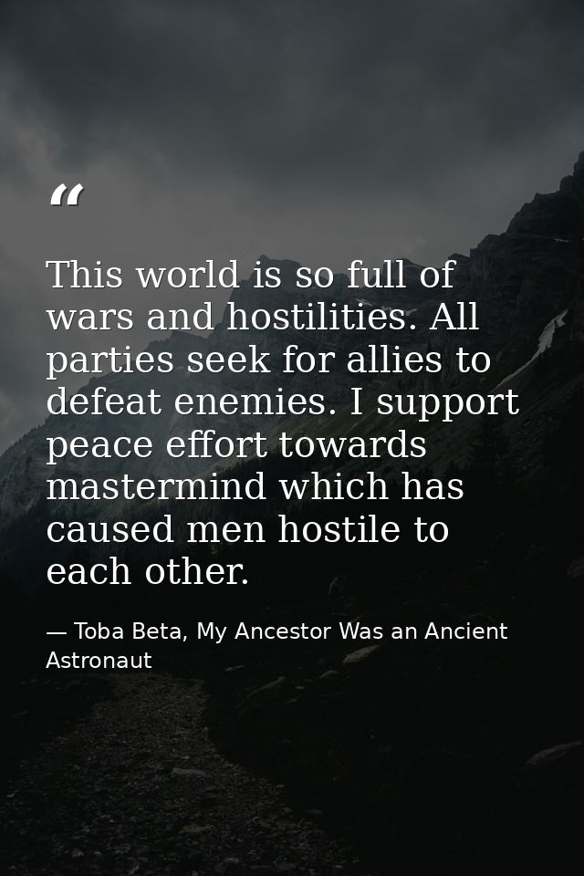 This world is so full of wars and hostilities. All parties seek for allies to defeat enemies. I support peace effort tow — Toba Beta, My Ancestor Was an Ancient Astronaut