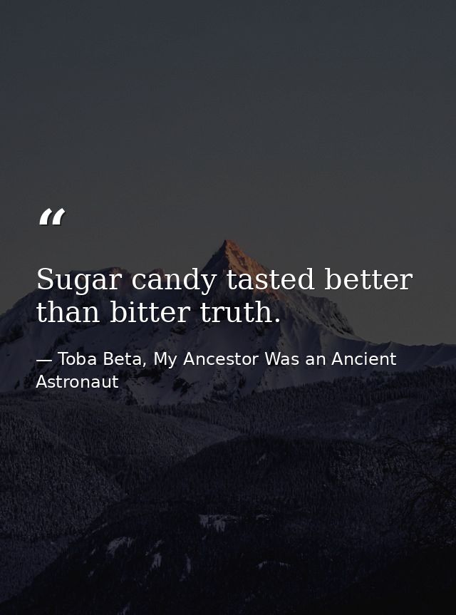Sugar candy tasted better than bitter truth. — Toba Beta, My Ancestor Was an Ancient Astronaut