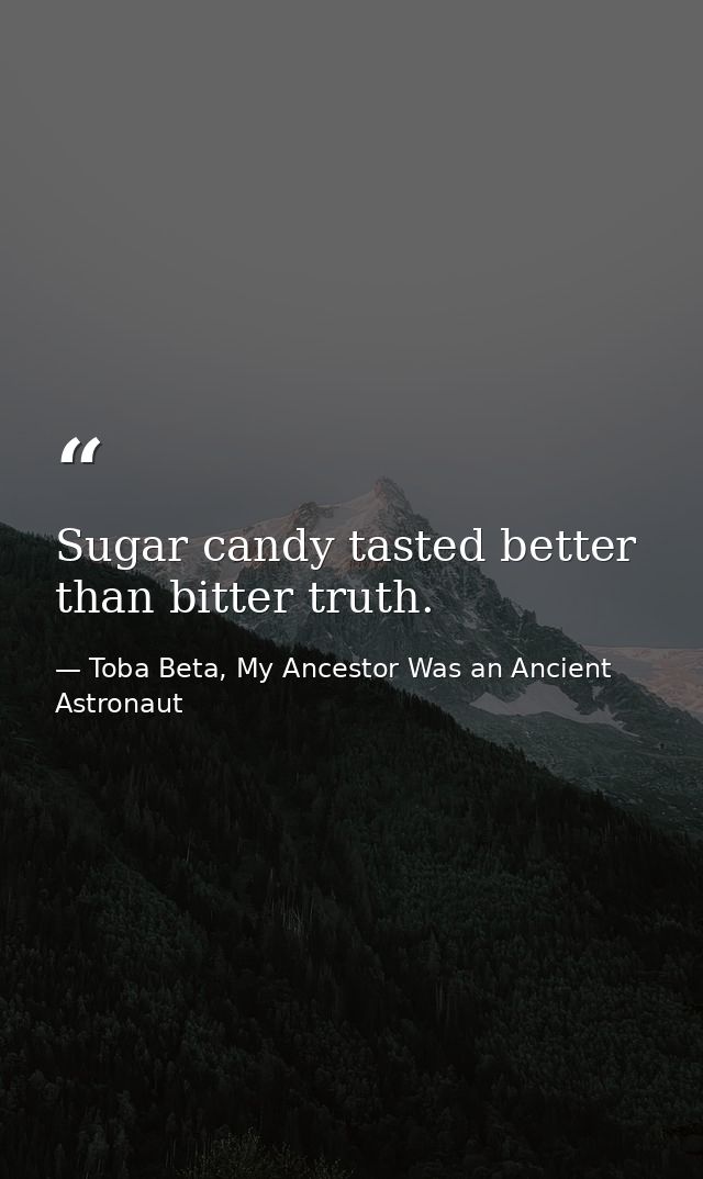 Sugar candy tasted better than bitter truth. — Toba Beta, My Ancestor Was an Ancient Astronaut