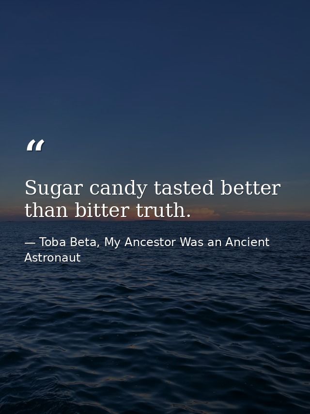 Sugar candy tasted better than bitter truth. — Toba Beta, My Ancestor Was an Ancient Astronaut