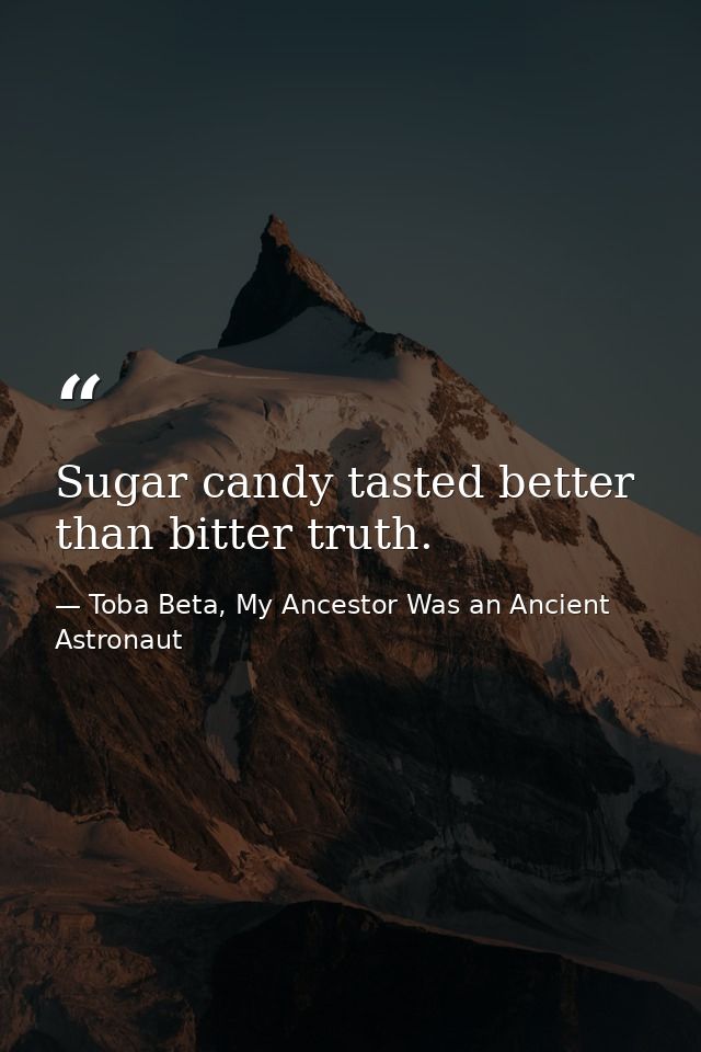 Sugar candy tasted better than bitter truth. — Toba Beta, My Ancestor Was an Ancient Astronaut