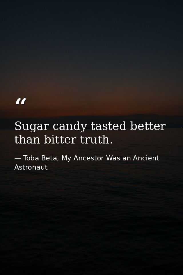Sugar candy tasted better than bitter truth. — Toba Beta, My Ancestor Was an Ancient Astronaut