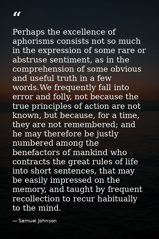 Perhaps the excellence of aphorisms consists not so much in the expression of some rare or abstruse sentiment, as in the — Samuel Johnson