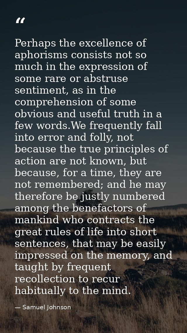 Perhaps the excellence of aphorisms consists not so much in the expression of some rare or abstruse sentiment, as in the — Samuel Johnson