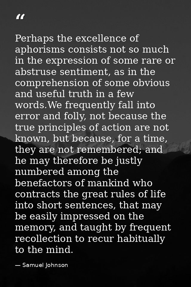 Perhaps the excellence of aphorisms consists not so much in the expression of some rare or abstruse sentiment, as in the — Samuel Johnson