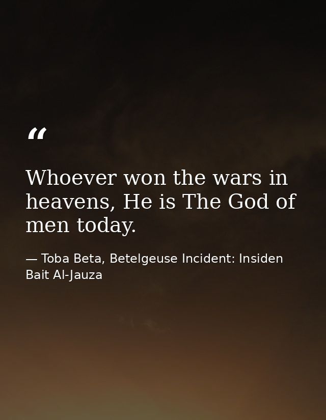 Whoever won the wars in heavens, He is The God of men today. — Toba Beta, Betelgeuse Incident: Insiden Bait Al-Jauza