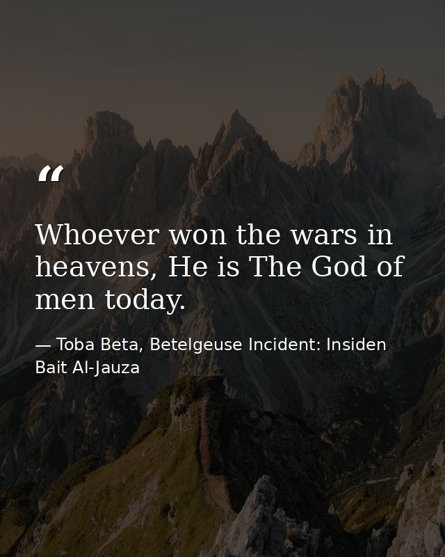 Whoever won the wars in heavens, He is The God of men today. — Toba Beta, Betelgeuse Incident: Insiden Bait Al-Jauza