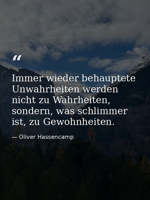 Immer wieder behauptete Unwahrheiten werden nicht zu Wahrheiten, sondern, was schlimmer ist, zu Gewohnheiten. — Oliver Hassencamp