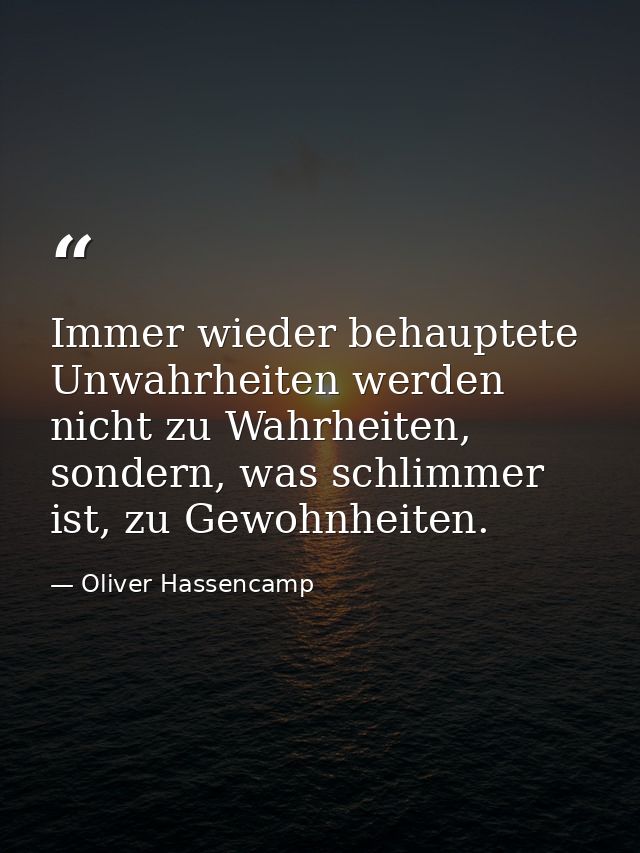 Immer wieder behauptete Unwahrheiten werden nicht zu Wahrheiten, sondern, was schlimmer ist, zu Gewohnheiten. — Oliver Hassencamp