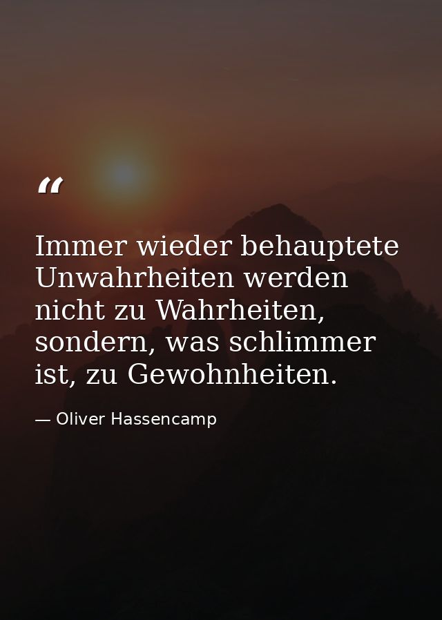 Immer wieder behauptete Unwahrheiten werden nicht zu Wahrheiten, sondern, was schlimmer ist, zu Gewohnheiten. — Oliver Hassencamp