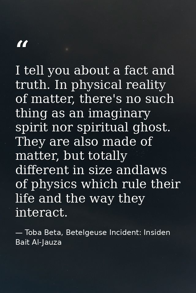I tell you about a fact and truth. In physical reality of matter, there's no such thing as an imaginary spirit nor spiri — Toba Beta, Betelgeuse Incident: Insiden Bait Al-Jauza