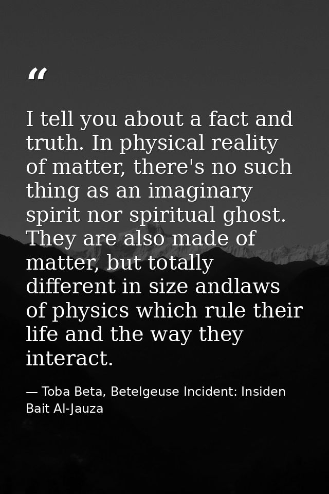 I tell you about a fact and truth. In physical reality of matter, there's no such thing as an imaginary spirit nor spiri — Toba Beta, Betelgeuse Incident: Insiden Bait Al-Jauza
