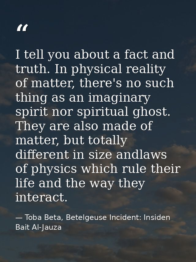 I tell you about a fact and truth. In physical reality of matter, there's no such thing as an imaginary spirit nor spiri — Toba Beta, Betelgeuse Incident: Insiden Bait Al-Jauza