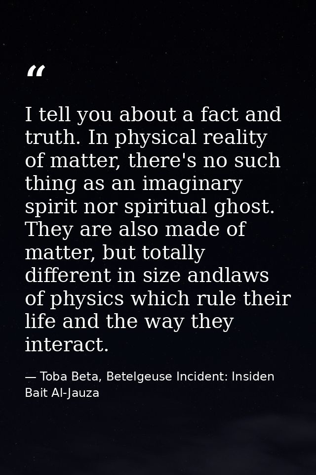 I tell you about a fact and truth. In physical reality of matter, there's no such thing as an imaginary spirit nor spiri — Toba Beta, Betelgeuse Incident: Insiden Bait Al-Jauza