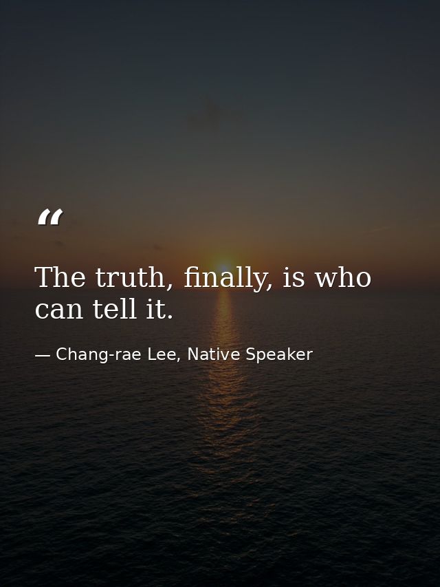 The truth, finally, is who can tell it. — Chang-rae Lee, Native Speaker