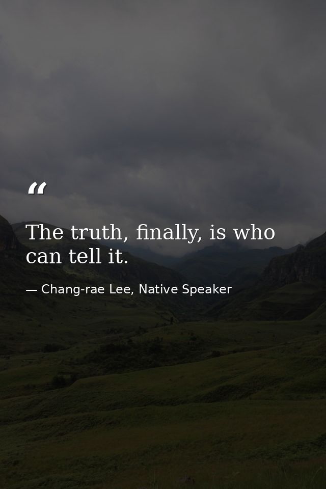 The truth, finally, is who can tell it. — Chang-rae Lee, Native Speaker