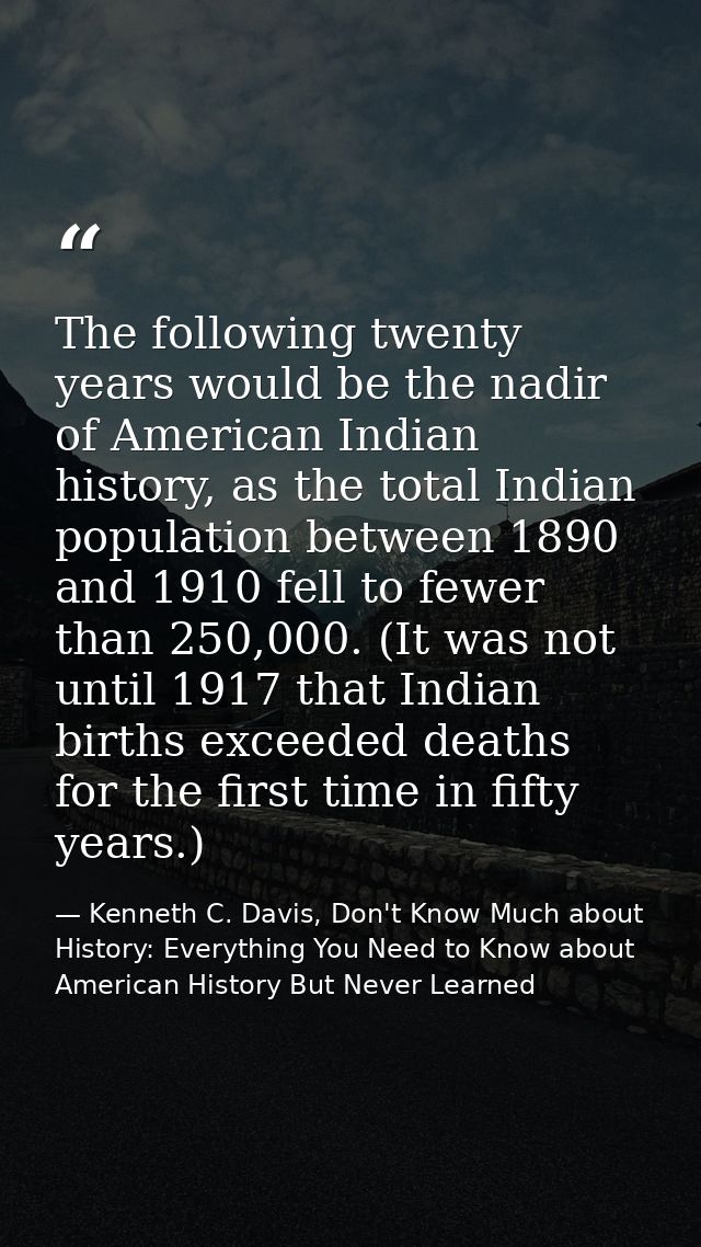 The following twenty years would be the nadir of American Indian history, as the total Indian population between 1890 an — Kenneth C. Davis, Don't Know Much about History: Everything You Need to Know about American History But Never Learned
