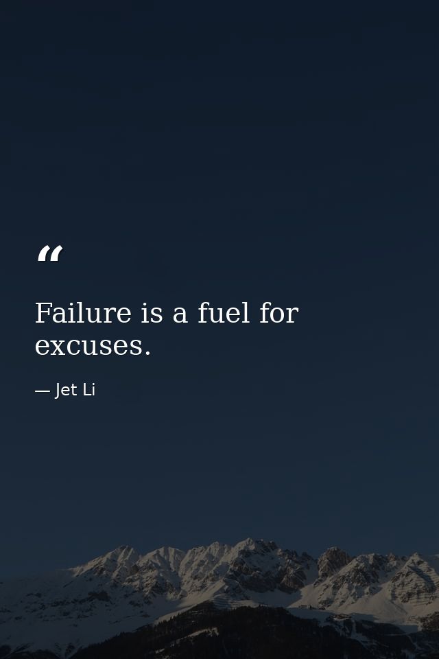 Failure is a fuel for excuses. — Jet Li