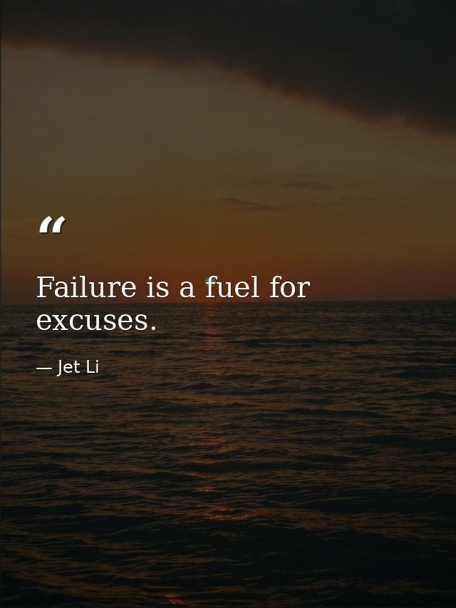 Failure is a fuel for excuses. — Jet Li