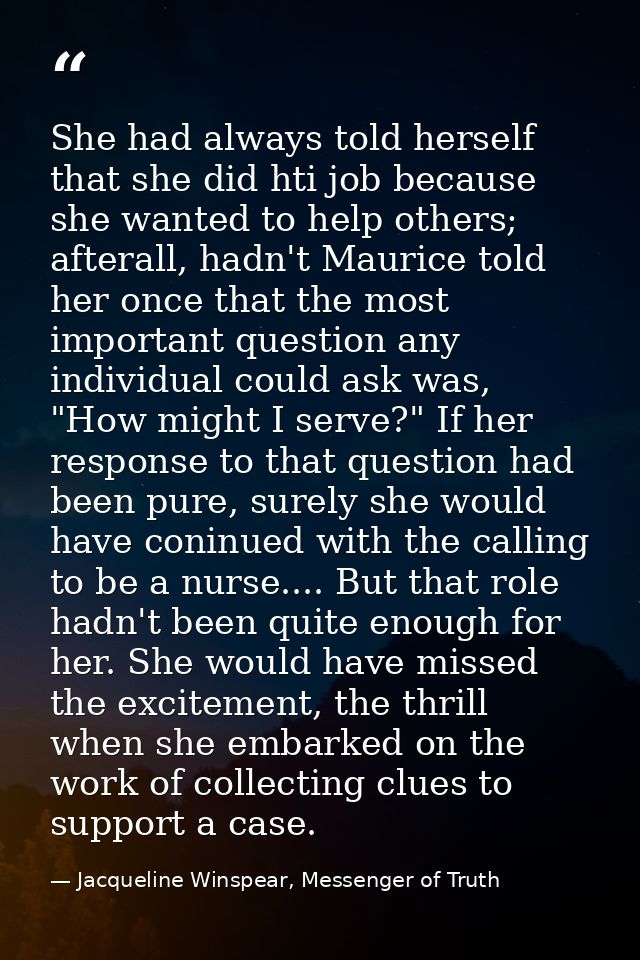She had always told herself that she did hti job because she wanted to help others; afterall, hadn't Maurice told her on — Jacqueline Winspear, Messenger of Truth