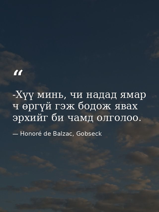 -Хүү минь, чи надад ямар ч өргүй гэж бодож явах эрхийг би чамд олголоо. — Honoré de Balzac, Gobseck