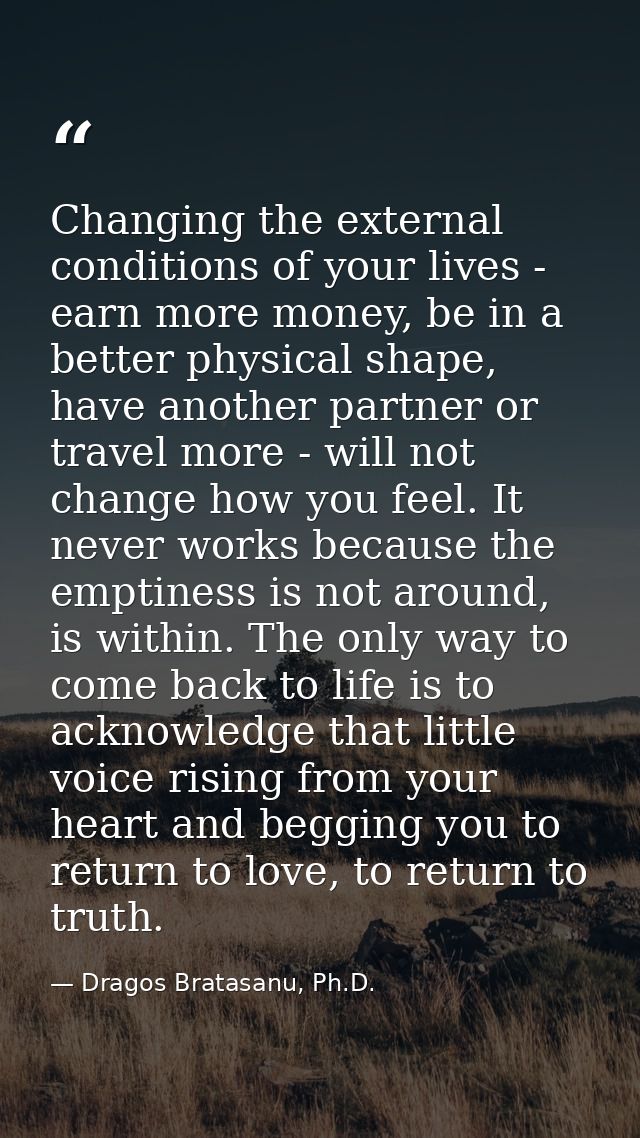 Changing the external conditions of your lives - earn more money, be in a better physical shape, have another partner or — Dragos Bratasanu, Ph.D.