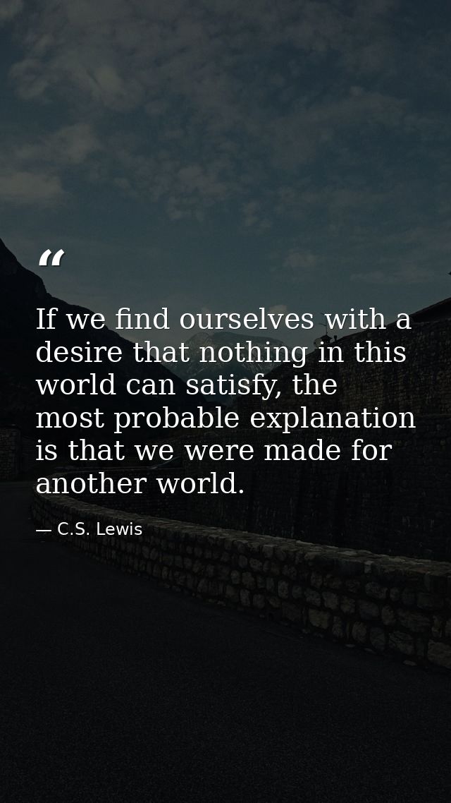 If we find ourselves with a desire that nothing in this world can satisfy, the most probable explanation is that we were — C.S. Lewis