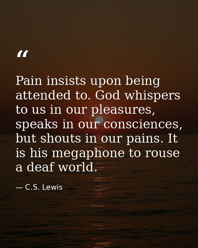 Pain insists upon being attended to. God whispers to us in our pleasures, speaks in our consciences, but shouts in our p — C.S. Lewis