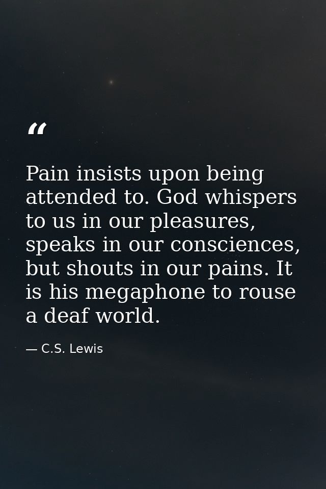 Pain insists upon being attended to. God whispers to us in our pleasures, speaks in our consciences, but shouts in our p — C.S. Lewis