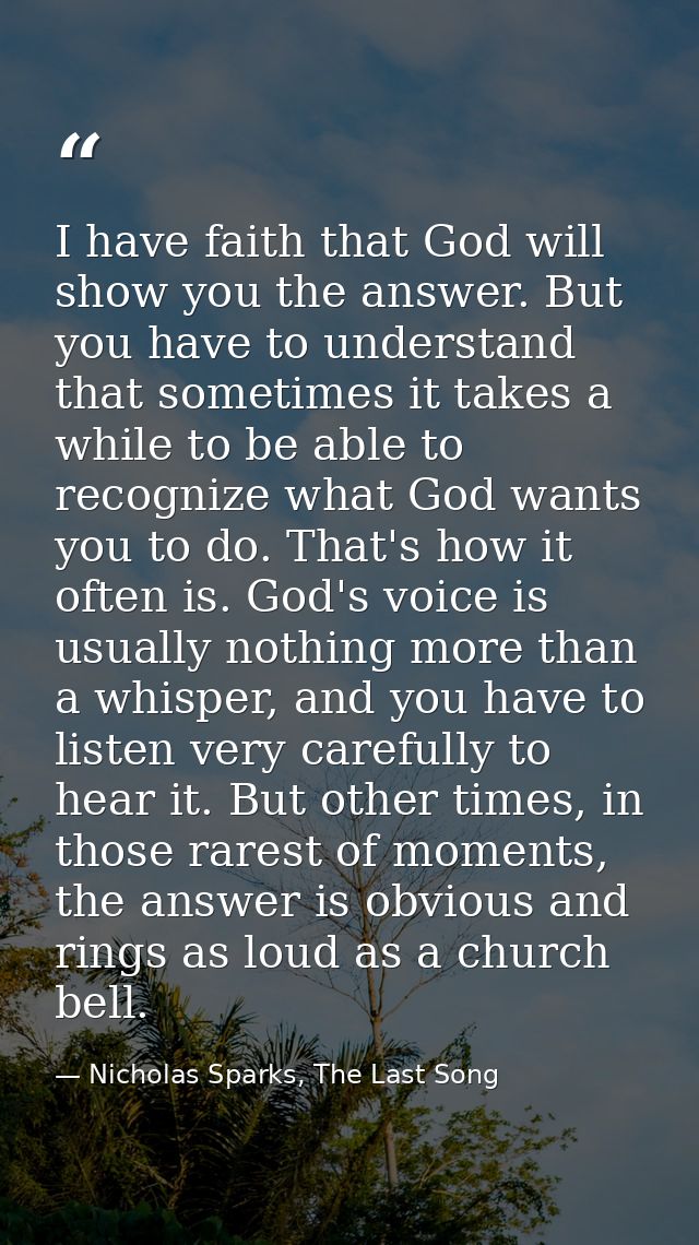 I have faith that God will show you the answer. But you have to understand that sometimes it takes a while to be able to — Nicholas Sparks, The Last Song